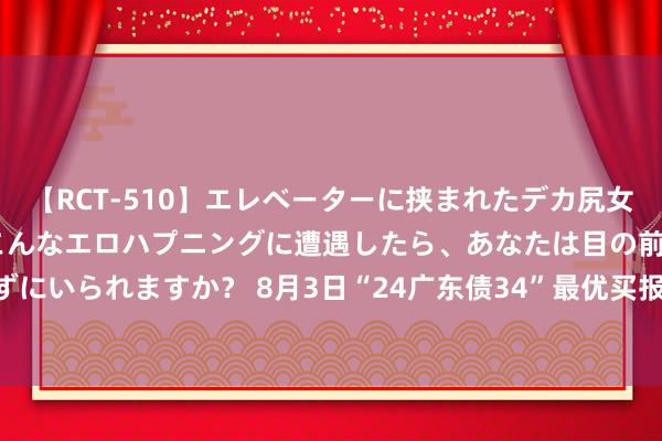 【RCT-510】エレベーターに挟まれたデカ尻女子校生をガン突き もしもこんなエロハプニングに遭遇したら、あなたは目の前の尻を犯さずにいられますか？ 8月3日“24广东债34”最优买报价方为吉祥银行，