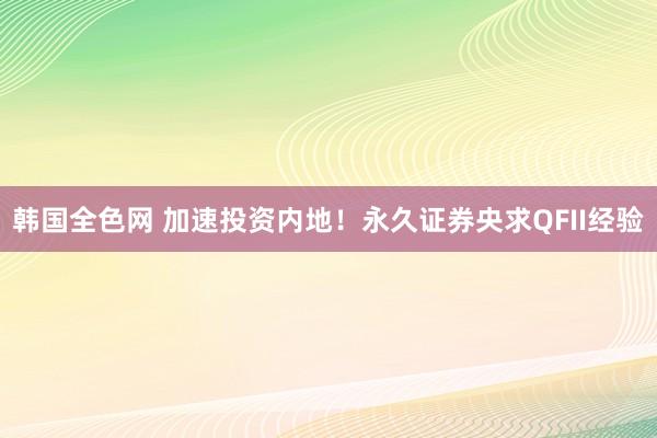 韩国全色网 加速投资内地！永久证券央求QFII经验