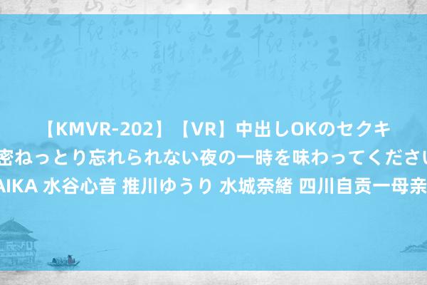 【KMVR-202】【VR】中出しOKのセクキャバにようこそ◆～濃密ねっとり忘れられない夜の一時を味わってくださいね◆～ 波多野結衣 AIKA 水谷心音 推川ゆうり 水城奈緒 四川自贡一母亲与两男儿水库溺一火？知情东谈主称与家庭矛盾联系，当地：警耿直在打听