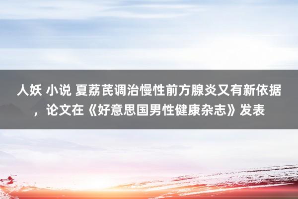 人妖 小说 夏荔芪调治慢性前方腺炎又有新依据，论文在《好意思国男性健康杂志》发表