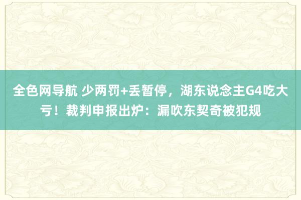 全色网导航 少两罚+丢暂停，湖东说念主G4吃大亏！裁判申报出炉：漏吹东契奇被犯规