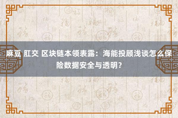 麻豆 肛交 区块链本领表露：海能投顾浅谈怎么保险数据安全与透明？