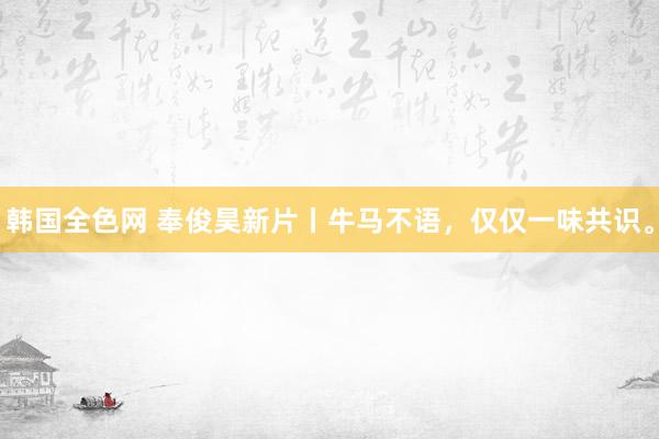 韩国全色网 奉俊昊新片丨牛马不语,仅仅一味共识。