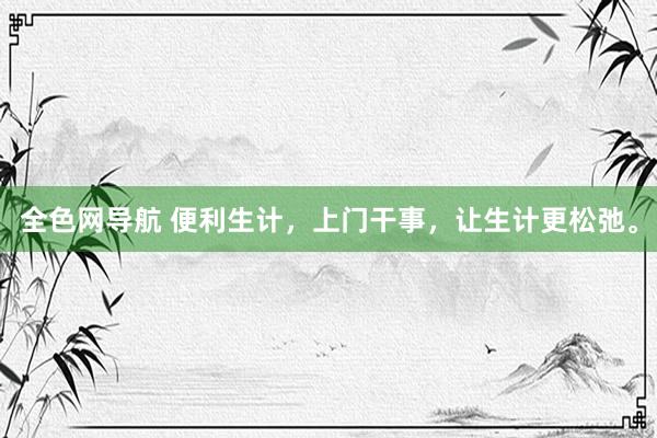 全色网导航 便利生计，上门干事，让生计更松弛。