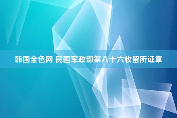 韩国全色网 民国军政部第八十六收留所证章