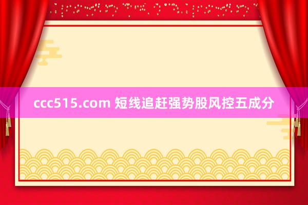 ccc515.com 短线追赶强势股风控五成分