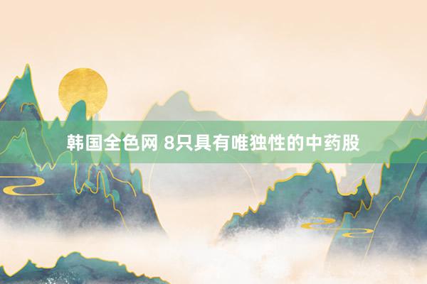 韩国全色网 8只具有唯独性的中药股
