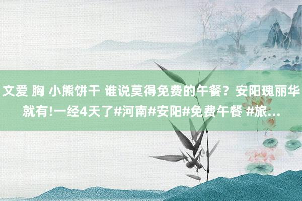 文爱 胸 小熊饼干 谁说莫得免费的午餐？安阳瑰丽华就有!一经4天了#河南#安阳#免费午餐 #旅...
