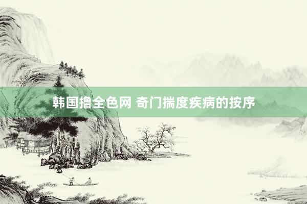韩国撸全色网 奇门揣度疾病的按序