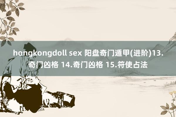 hongkongdoll sex 阳盘奇门遁甲(进阶)13.奇门凶格 14.奇门凶格 15.符使占法