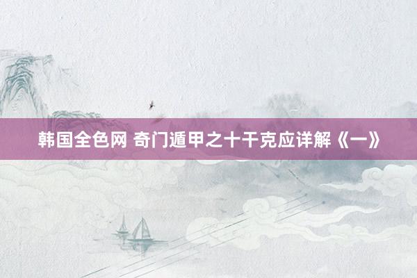 韩国全色网 奇门遁甲之十干克应详解《一》