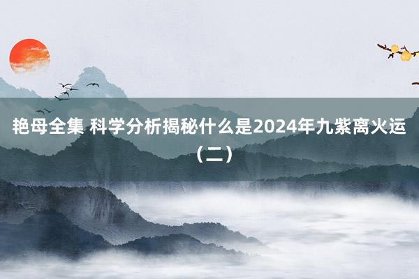艳母全集 科学分析揭秘什么是2024年九紫离火运（二）